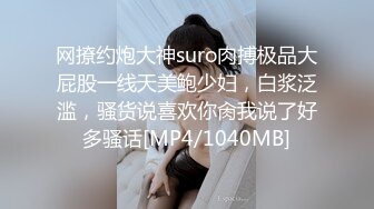 网撩约炮大神suro肉搏极品大屁股一线天美鲍少妇，白浆泛滥，骚货说喜欢你肏我说了好多骚话[MP4/1040MB]