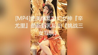 [MP4]绝美爆乳梦幻女神『辛尤里』最新魅乳私拍《挑战三女互玩》