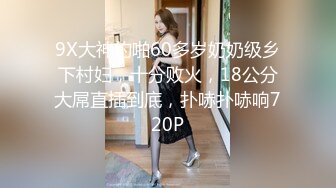 9X大神约啪60多岁奶奶级乡下村妇，十分败火，18公分大屌直插到底，扑哧扑哧响720P