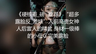 《硬核重_磅✅推荐》“超多露脸反_差婊”人前高贵女神 人后富人的精盆 身材一级棒的小母G 完美露脸