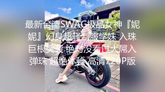 最新台湾SWAG极品女神『妮妮』幻身超骚制服学妹 入珠巨根突袭 绝对没看过大屌入弹珠 超绝体验 高清720P版