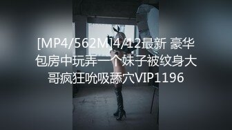 [MP4/562M]4/12最新 豪华包房中玩弄一个妹子被纹身大哥疯狂吮吸舔穴VIP1196